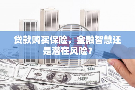 光复贷款购买保险，金融智慧还是潜在风险？