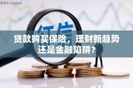 工布江达贷款购买保险，理财新趋势还是金融陷阱？