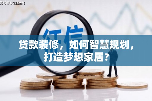 祁县贷款装修，如何智慧规划，打造梦想家居？