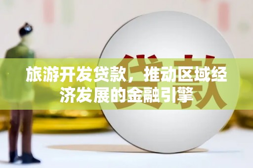 石城旅游开发贷款，推动区域经济发展的金融引擎