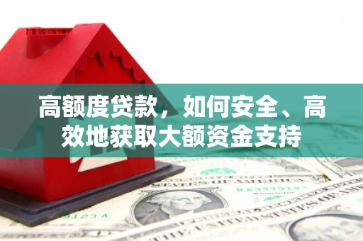 伊犁哈萨克高额度贷款，如何安全、高效地获取大额资金支持