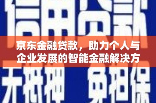 九台京东金融贷款，助力个人与企业发展的智能金融解决方案