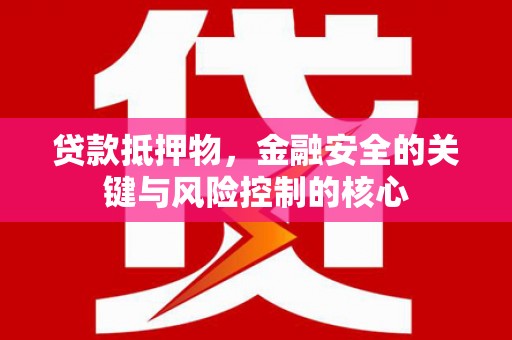 宜兰贷款抵押物，金融安全的关键与风险控制的核心