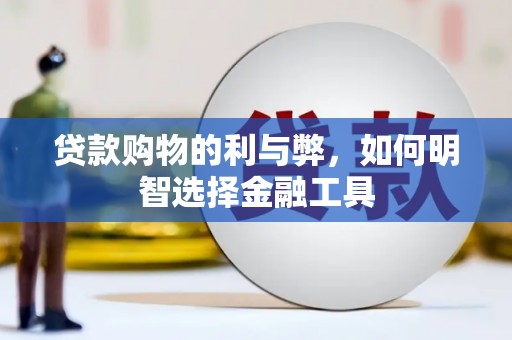 长岭贷款购物的利与弊，如何明智选择金融工具