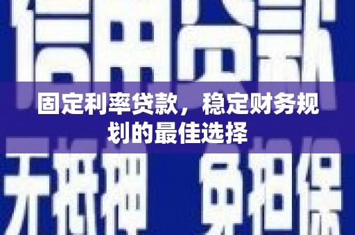 大邑固定利率贷款，稳定财务规划的最佳选择