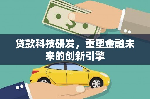 临湘贷款科技研发，重塑金融未来的创新引擎