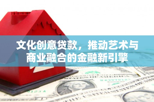 永年文化创意贷款，推动艺术与商业融合的金融新引擎