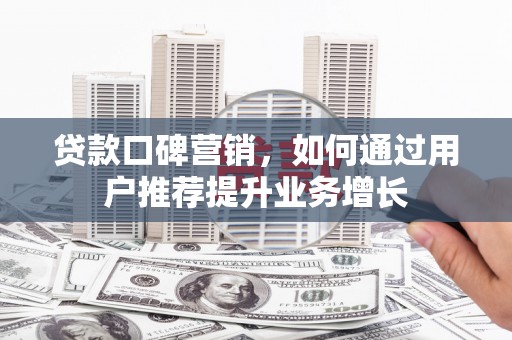 镇雄贷款口碑营销，如何通过用户推荐提升业务增长