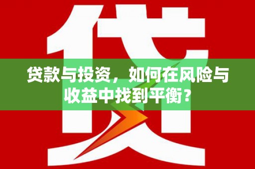 达拉特旗贷款与投资，如何在风险与收益中找到平衡？