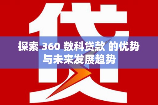乡城探索 360 数科贷款 的优势与未来发展趋势