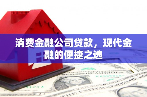 凤台消费金融公司贷款，现代金融的便捷之选