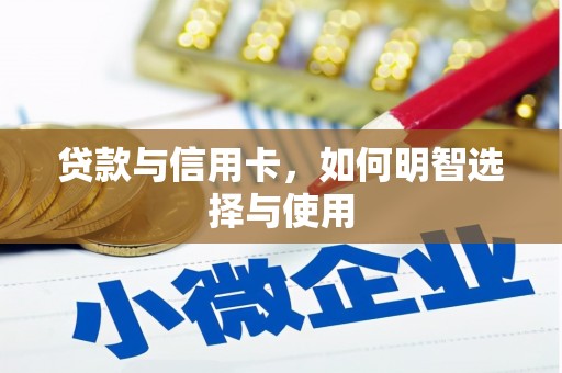 浦东贷款与信用卡，如何明智选择与使用