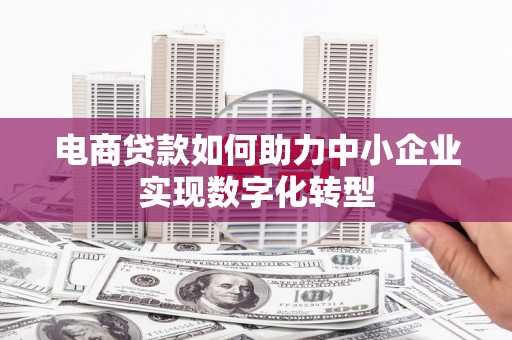 临猗电商贷款如何助力中小企业实现数字化转型