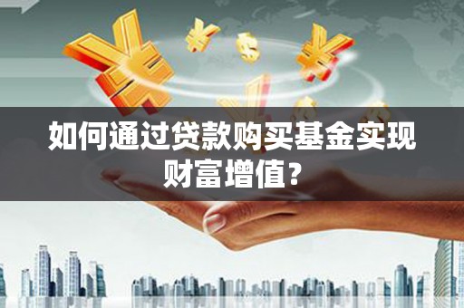 潜江如何通过贷款购买基金实现财富增值？