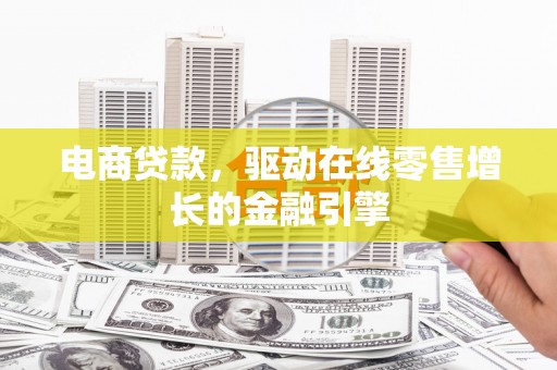 宜黄电商贷款，驱动在线零售增长的金融引擎