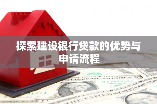齐齐哈尔探索建设银行贷款的优势与申请流程