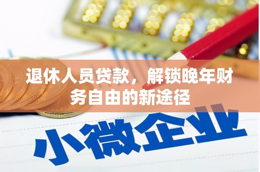 莱城退休人员贷款，解锁晚年财务自由的新途径