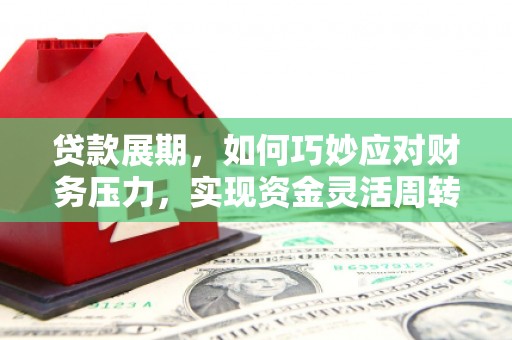 呼和浩特贷款展期，如何巧妙应对财务压力，实现资金灵活周转