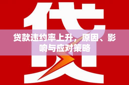 富裕贷款违约率上升，原因、影响与应对策略