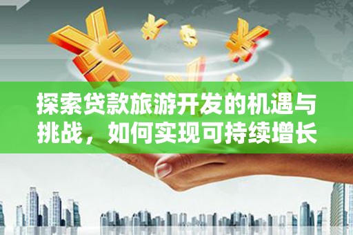 鸡泽探索贷款旅游开发的机遇与挑战，如何实现可持续增长