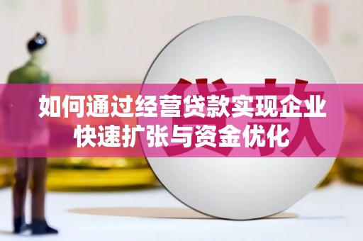 广灵如何通过经营贷款实现企业快速扩张与资金优化