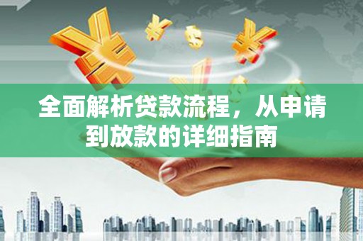 罗山全面解析贷款流程，从申请到放款的详细指南