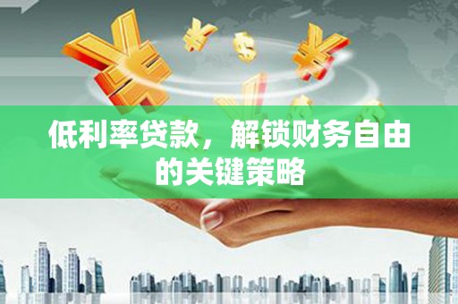 昆都仑低利率贷款，解锁财务自由的关键策略