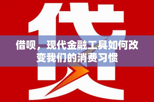 马尔康借呗，现代金融工具如何改变我们的消费习惯