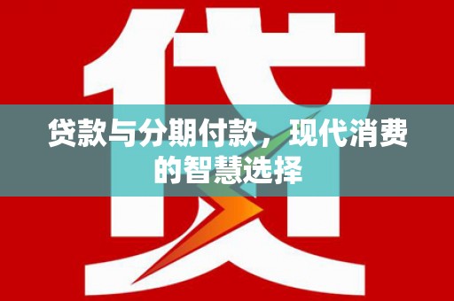 温岭贷款与分期付款，现代消费的智慧选择