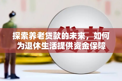 灵宝探索养老贷款的未来，如何为退休生活提供资金保障