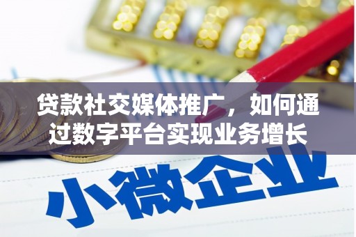 冈山贷款社交媒体推广，如何通过数字平台实现业务增长