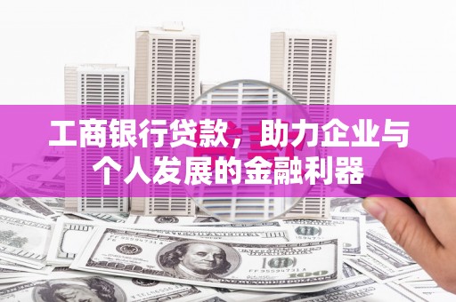沙依巴克工商银行贷款，助力企业与个人发展的金融利器