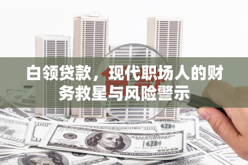 万丹白领贷款，现代职场人的财务救星与风险警示