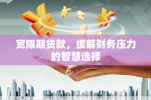 通霄宽限期贷款，缓解财务压力的智慧选择