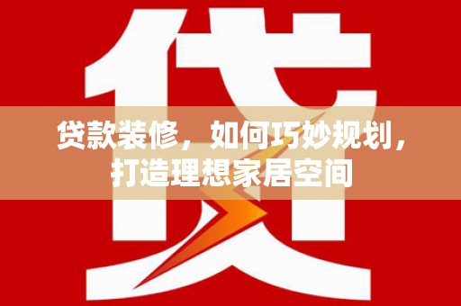 永康贷款装修，如何巧妙规划，打造理想家居空间