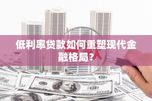 芎林低利率贷款如何重塑现代金融格局？
