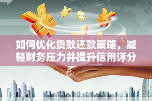 永清如何优化贷款还款策略，减轻财务压力并提升信用评分