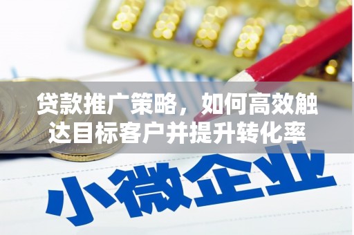 镇原贷款推广策略，如何高效触达目标客户并提升转化率