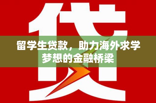 蔡甸留学生贷款，助力海外求学梦想的金融桥梁