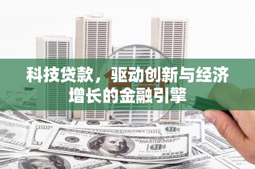 章贡科技贷款，驱动创新与经济增长的金融引擎