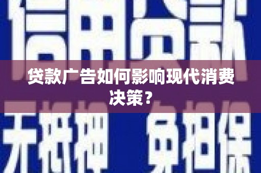 苍南贷款广告如何影响现代消费决策？