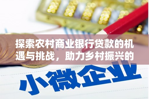 榆树探索农村商业银行贷款的机遇与挑战，助力乡村振兴的金融引擎