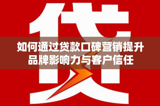 宜君如何通过贷款口碑营销提升品牌影响力与客户信任