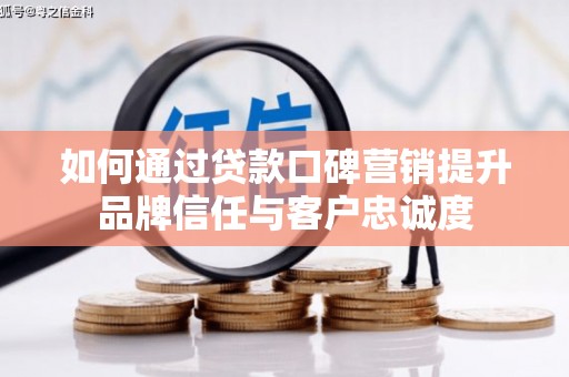 兴业如何通过贷款口碑营销提升品牌信任与客户忠诚度