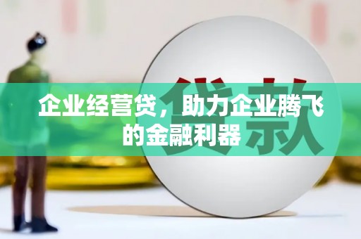 历城企业经营贷，助力企业腾飞的金融利器