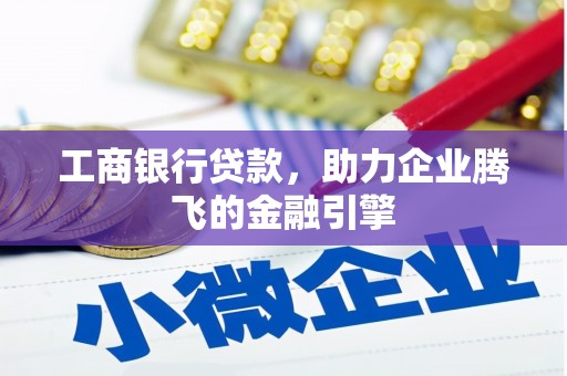 丹巴工商银行贷款，助力企业腾飞的金融引擎