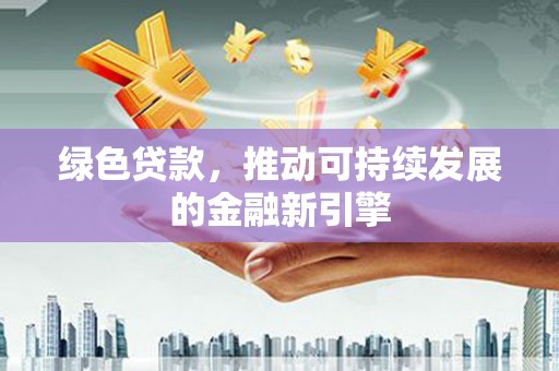 翠屏绿色贷款，推动可持续发展的金融新引擎