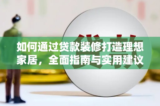 金昌如何通过贷款装修打造理想家居,全面指南与实用建议 金昌如何通过贷款装修打造理想家居,全面指南与实用建议