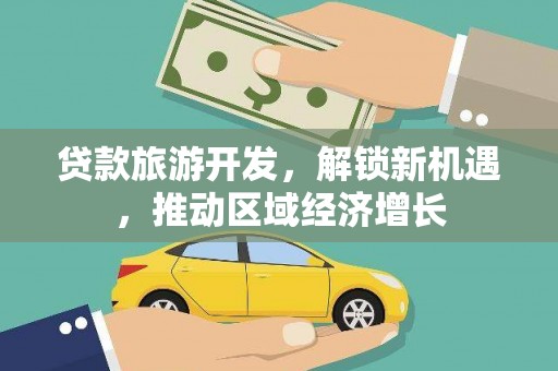 红古贷款旅游开发，解锁新机遇，推动区域经济增长