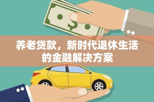 万载养老贷款，新时代退休生活的金融解决方案